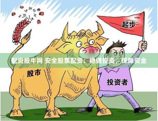 配资股牛网 安全股票配资：稳健投资，保障资金