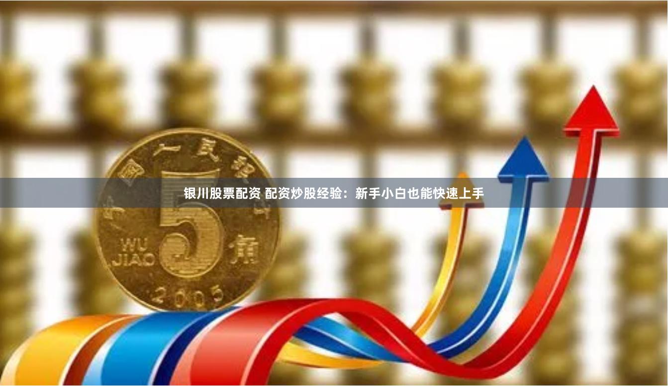 银川股票配资 配资炒股经验：新手小白也能快速上手