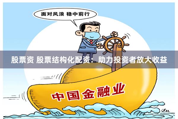 股票资 股票结构化配资：助力投资者放大收益
