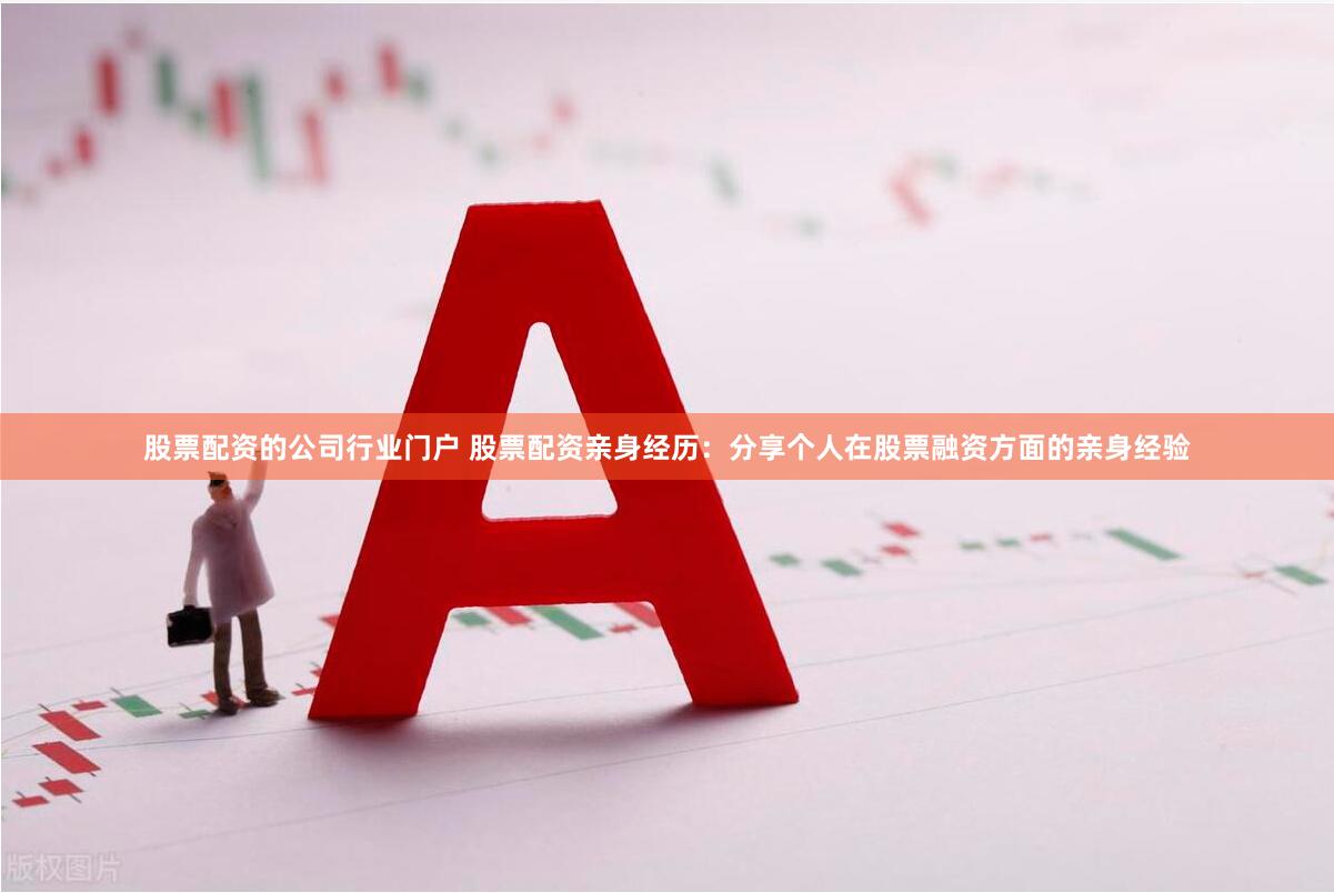 股票配资的公司行业门户 股票配资亲身经历：分享个人在股票融资方面的亲身经验