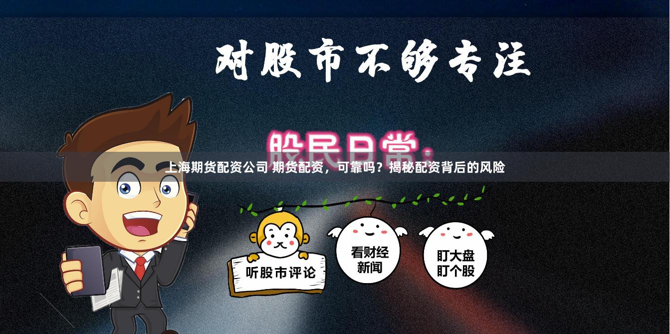 上海期货配资公司 期货配资，可靠吗？揭秘配资背后的风险