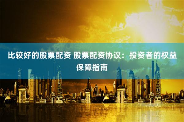 比较好的股票配资 股票配资协议：投资者的权益保障指南