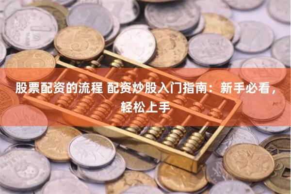 股票配资的流程 配资炒股入门指南：新手必看，轻松上手