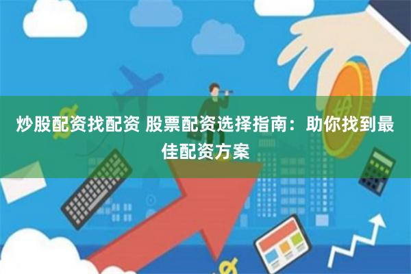 炒股配资找配资 股票配资选择指南：助你找到最佳配资方案