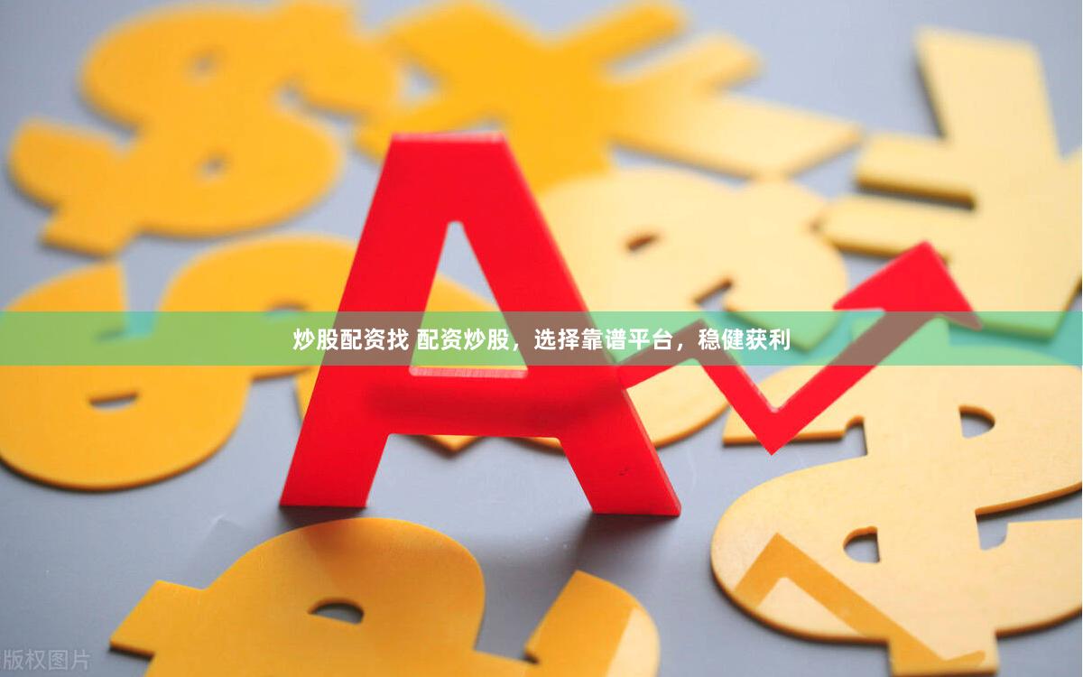 炒股配资找 配资炒股，选择靠谱平台，稳健获利