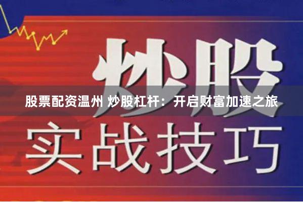 股票配资温州 炒股杠杆：开启财富加速之旅