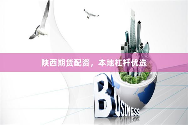 陕西期货配资，本地杠杆优选