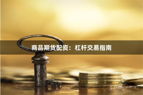 商品期货配资：杠杆交易指南