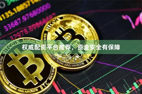 权威配资平台推荐，资金安全有保障