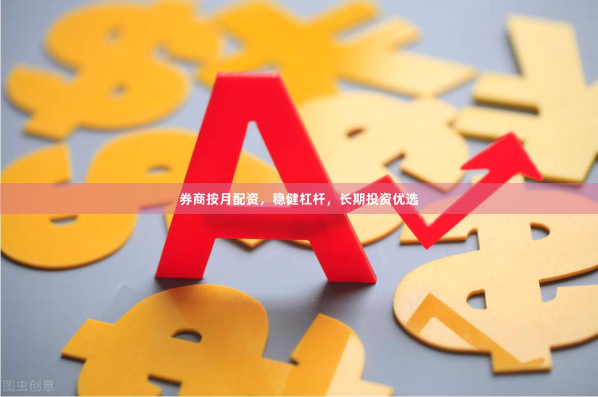 券商按月配资，稳健杠杆，长期投资优选