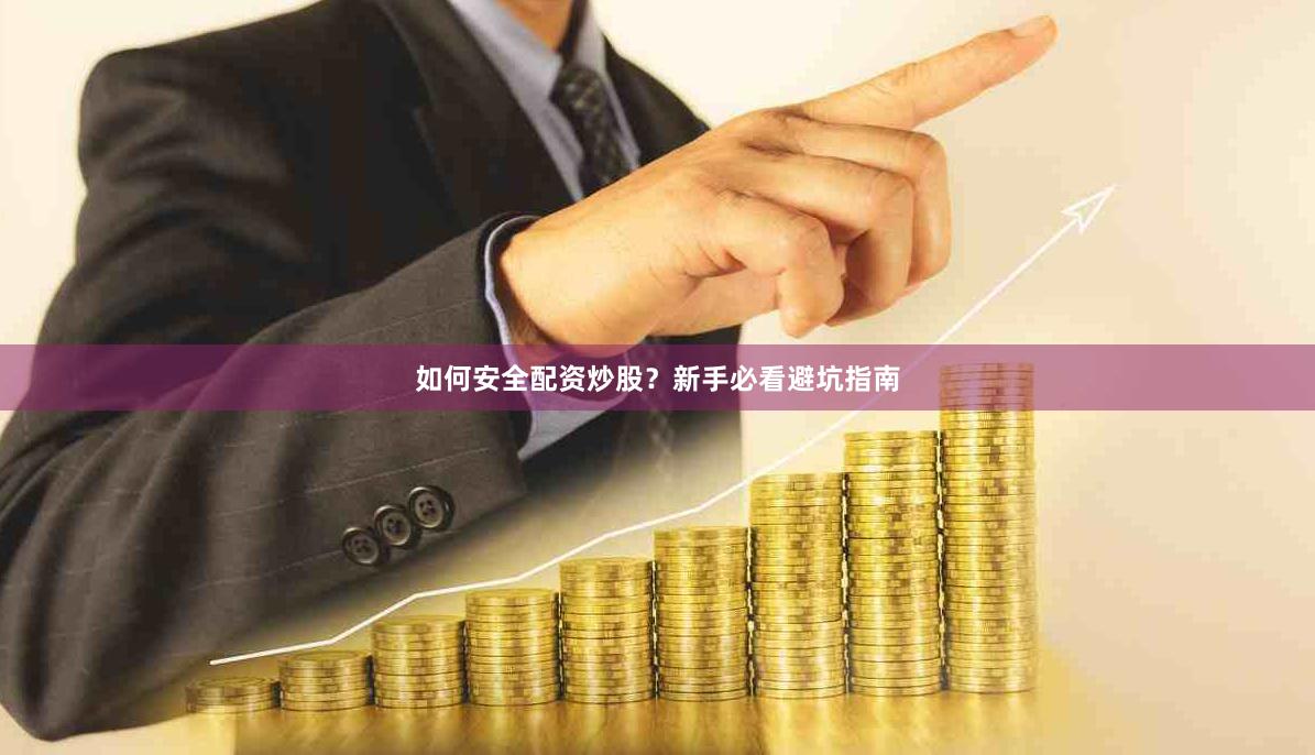 如何安全配资炒股？新手必看避坑指南