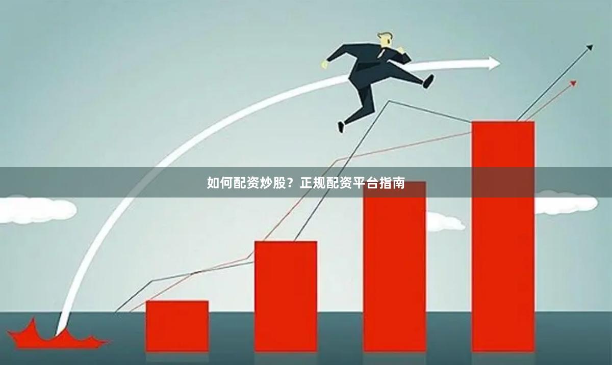 如何配资炒股？正规配资平台指南