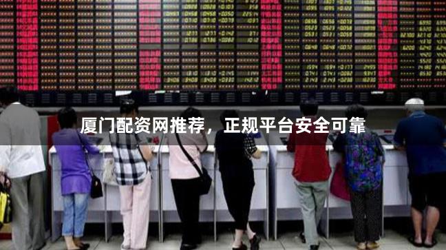 厦门配资网推荐，正规平台安全可靠