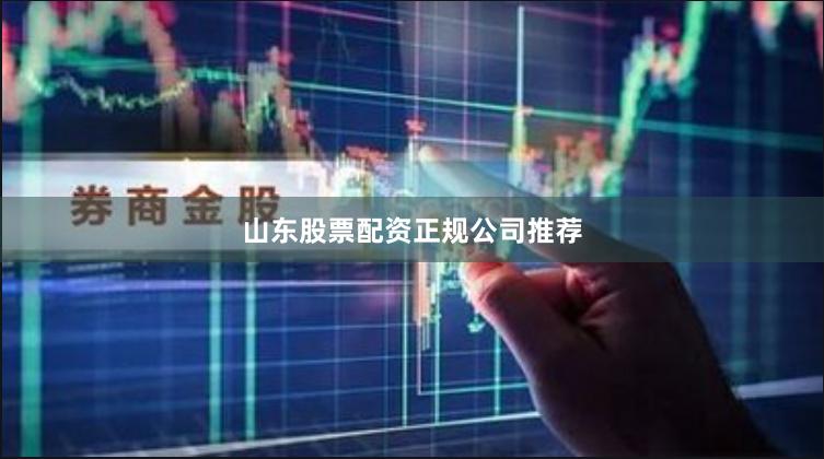 山东股票配资正规公司推荐
