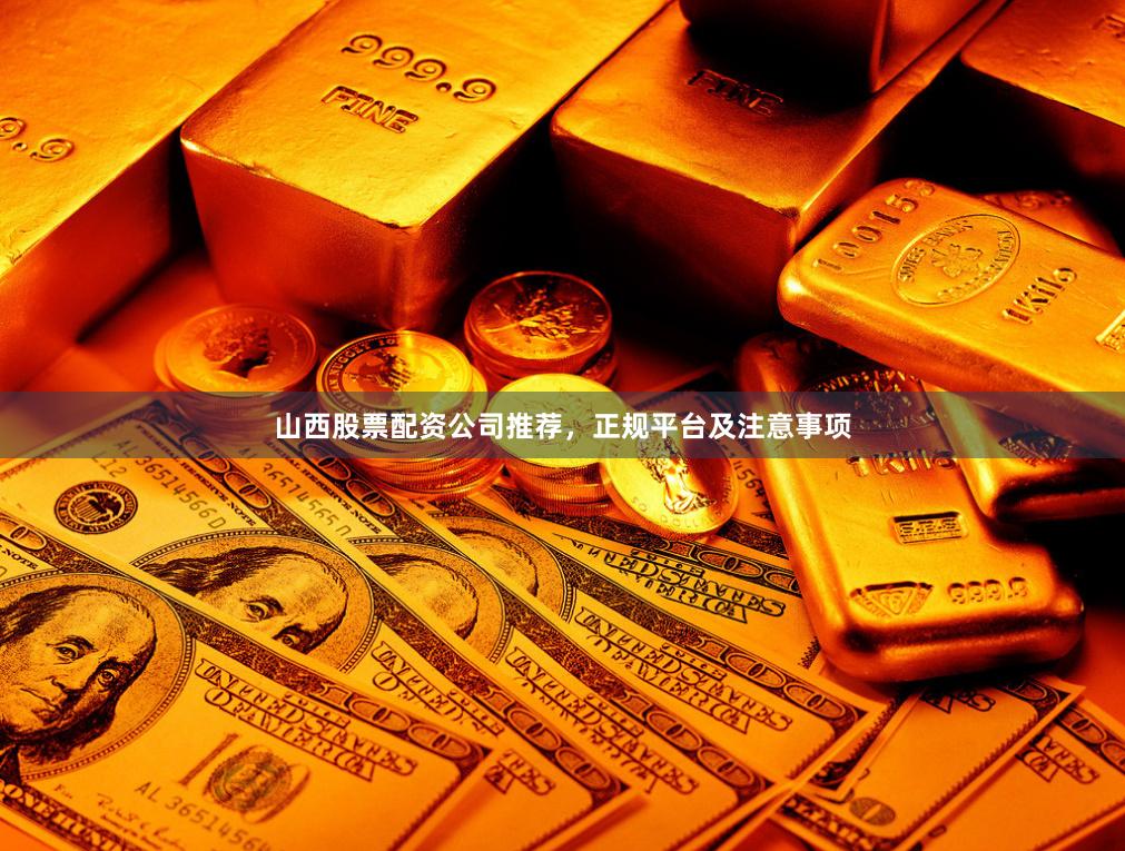 山西股票配资公司推荐，正规平台及注意事项