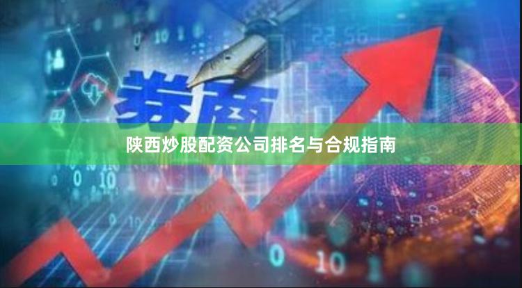陕西炒股配资公司排名与合规指南