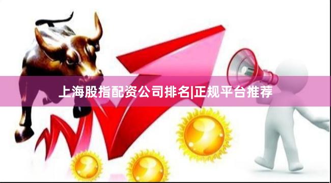 上海股指配资公司排名|正规平台推荐