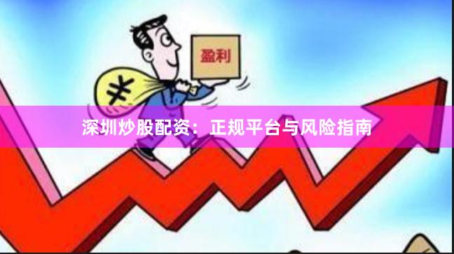深圳炒股配资：正规平台与风险指南