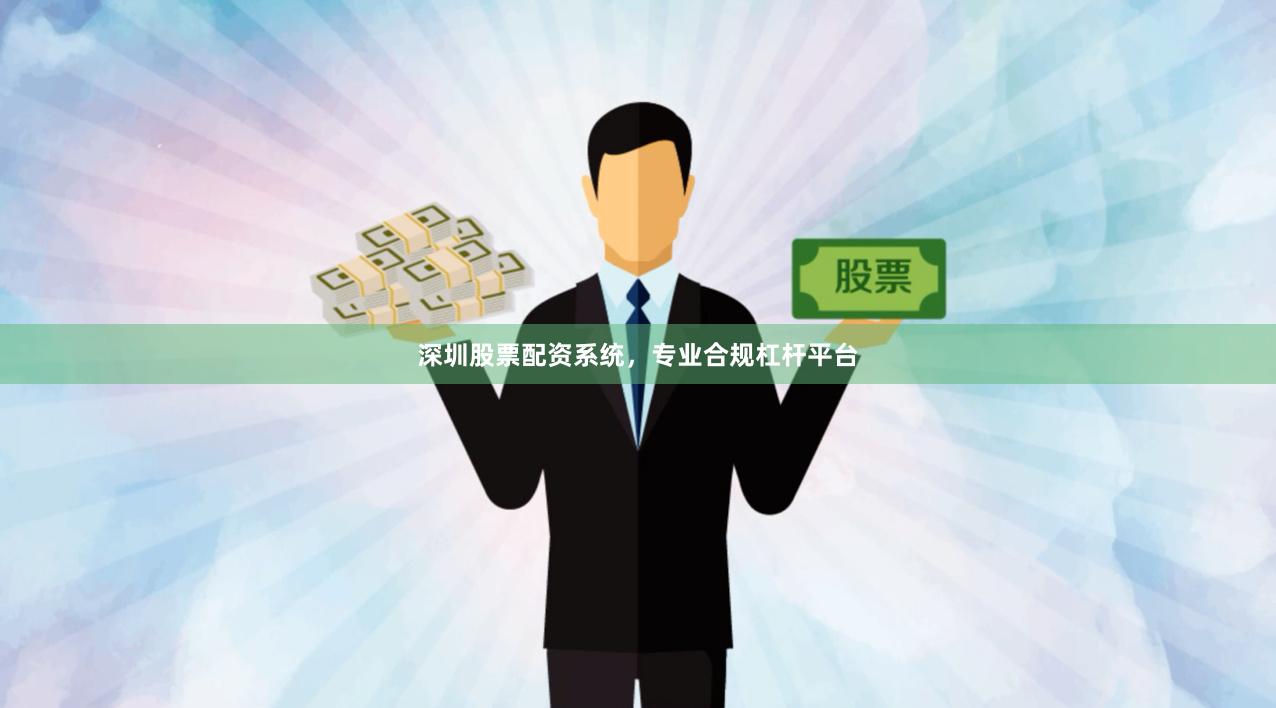 深圳股票配资系统，专业合规杠杆平台