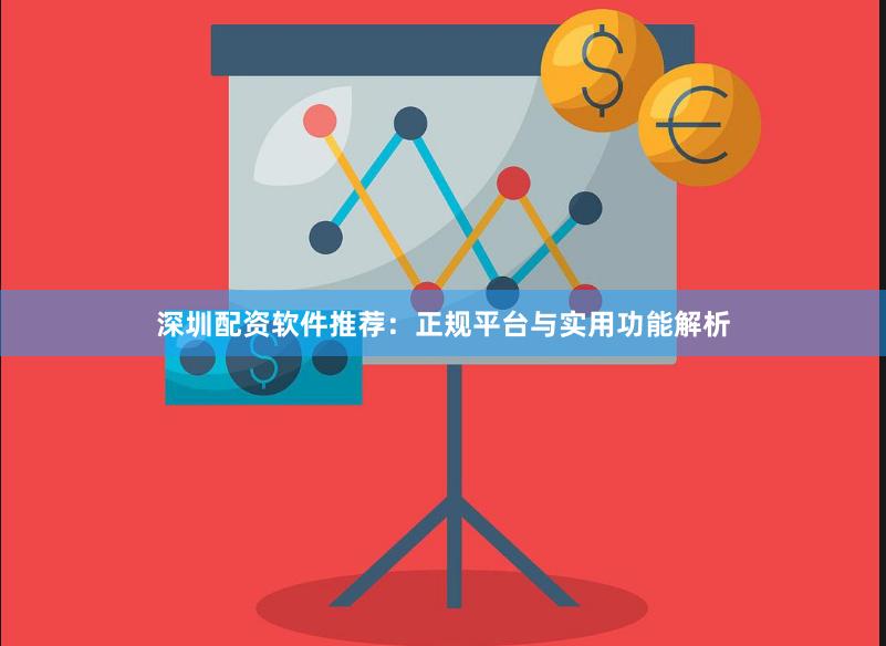 深圳配资软件推荐：正规平台与实用功能解析