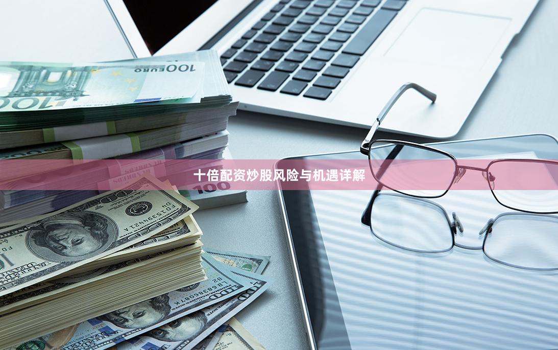 十倍配资炒股风险与机遇详解