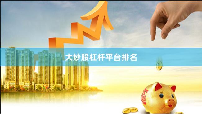 大炒股杠杆平台排名