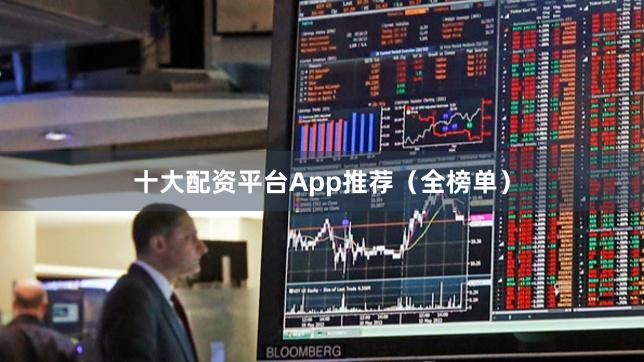 十大配资平台App推荐（全榜单）