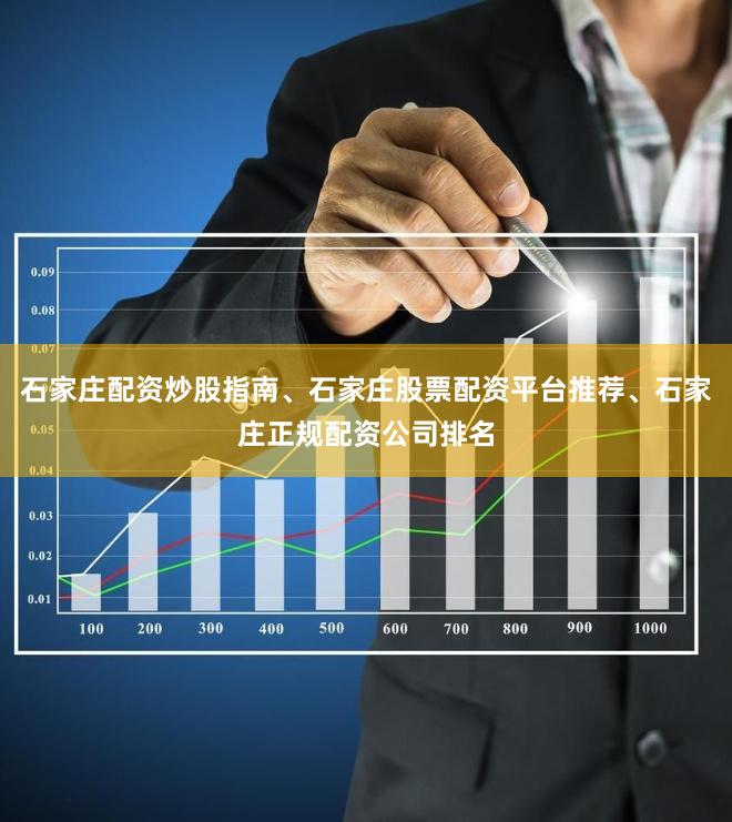 石家庄配资炒股指南、石家庄股票配资平台推荐、石家庄正规配资公司排名