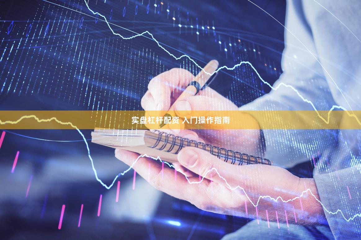 实盘杠杆配资 入门操作指南