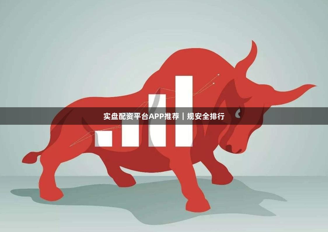 实盘配资平台APP推荐｜规安全排行