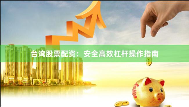 台湾股票配资：安全高效杠杆操作指南