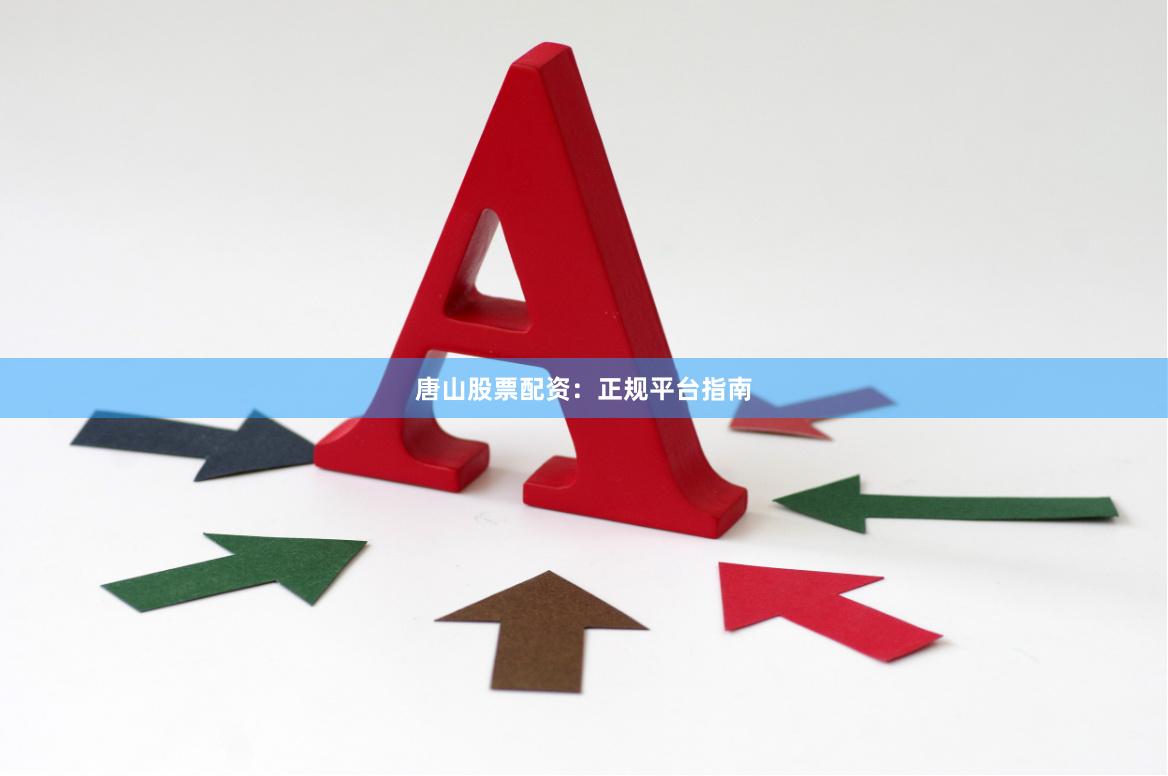 唐山股票配资：正规平台指南