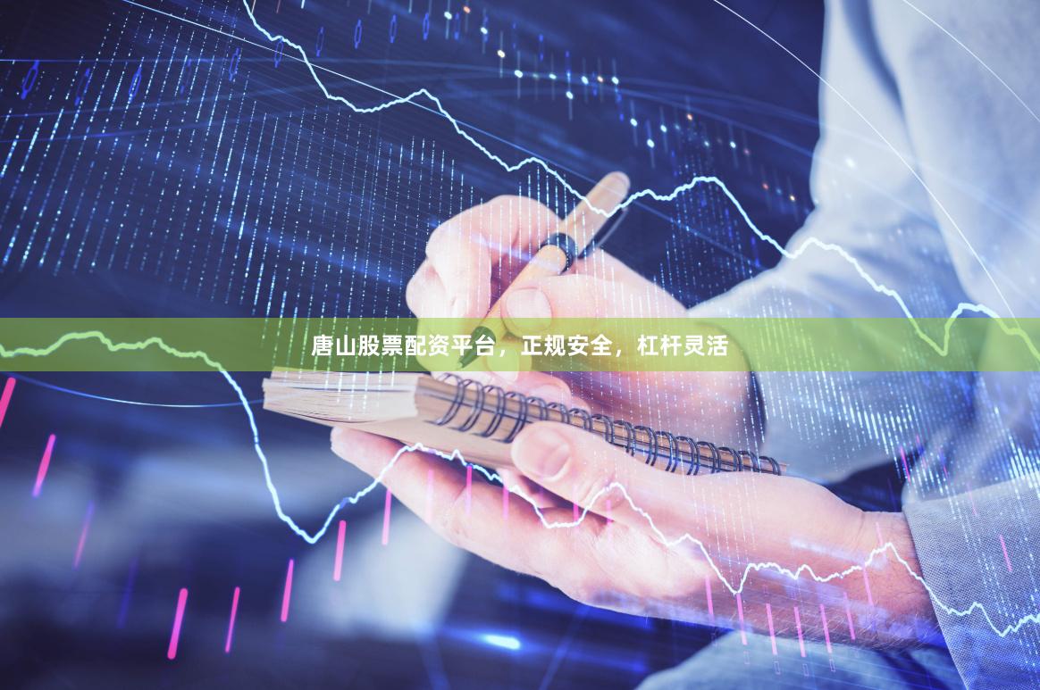 唐山股票配资平台，正规安全，杠杆灵活