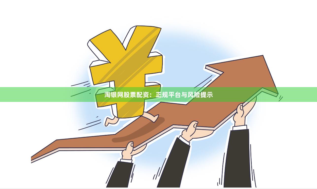 淘银网股票配资：正规平台与风险提示