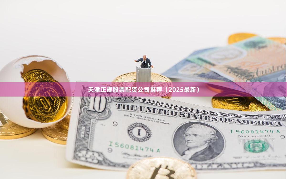 天津正规股票配资公司推荐（2025最新）