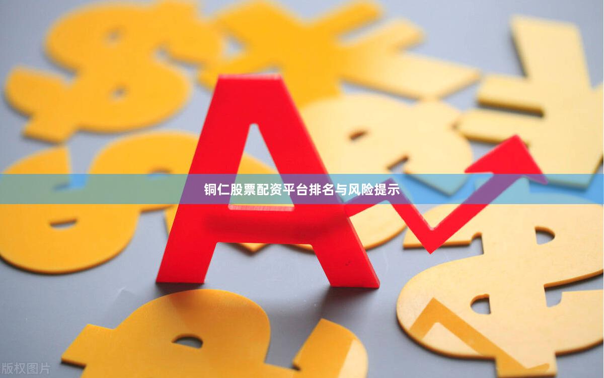 铜仁股票配资平台排名与风险提示