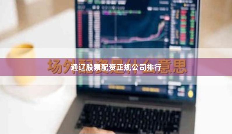 通辽股票配资正规公司排行