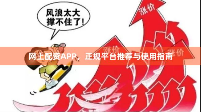 网上配资APP，正规平台推荐与使用指南