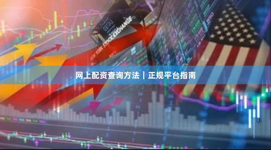 网上配资查询方法｜正规平台指南