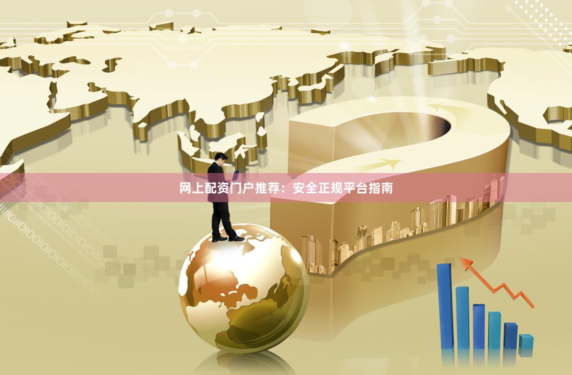 网上配资门户推荐：安全正规平台指南