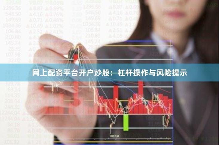 网上配资平台开户炒股：杠杆操作与风险提示