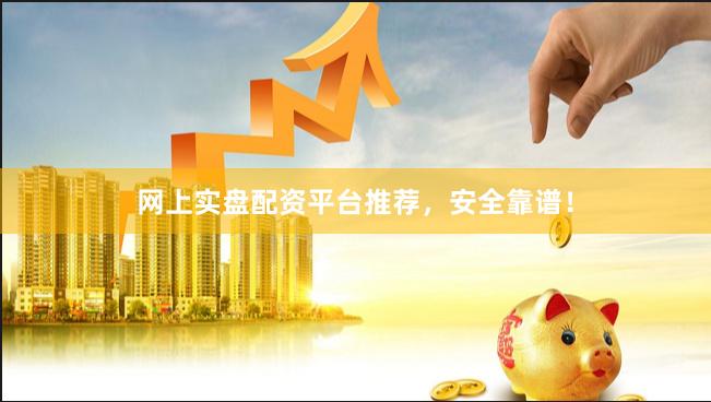 网上实盘配资平台推荐，安全靠谱！
