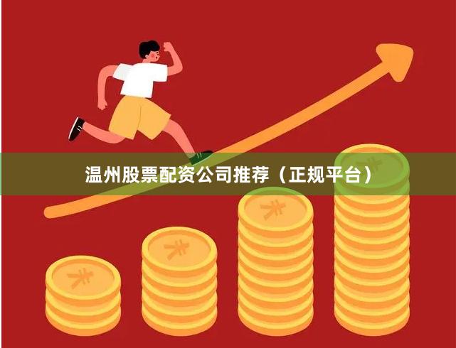 温州股票配资公司推荐（正规平台）