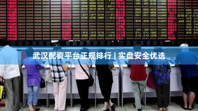 武汉配资平台正规排行 | 实盘安全优选