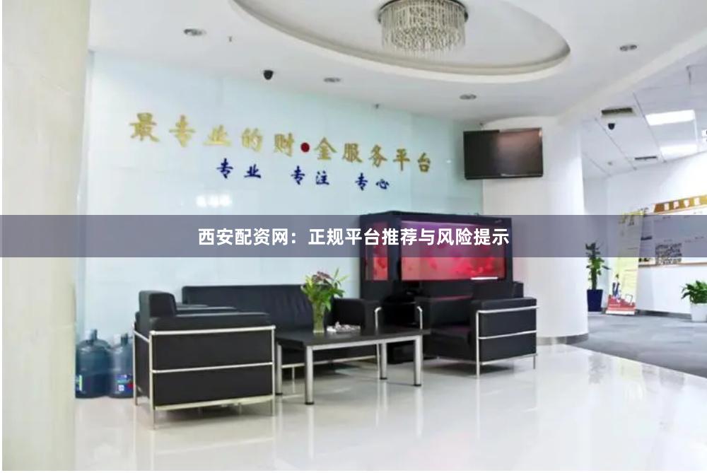 西安配资网：正规平台推荐与风险提示
