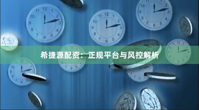 希捷源配资：正规平台与风控解析