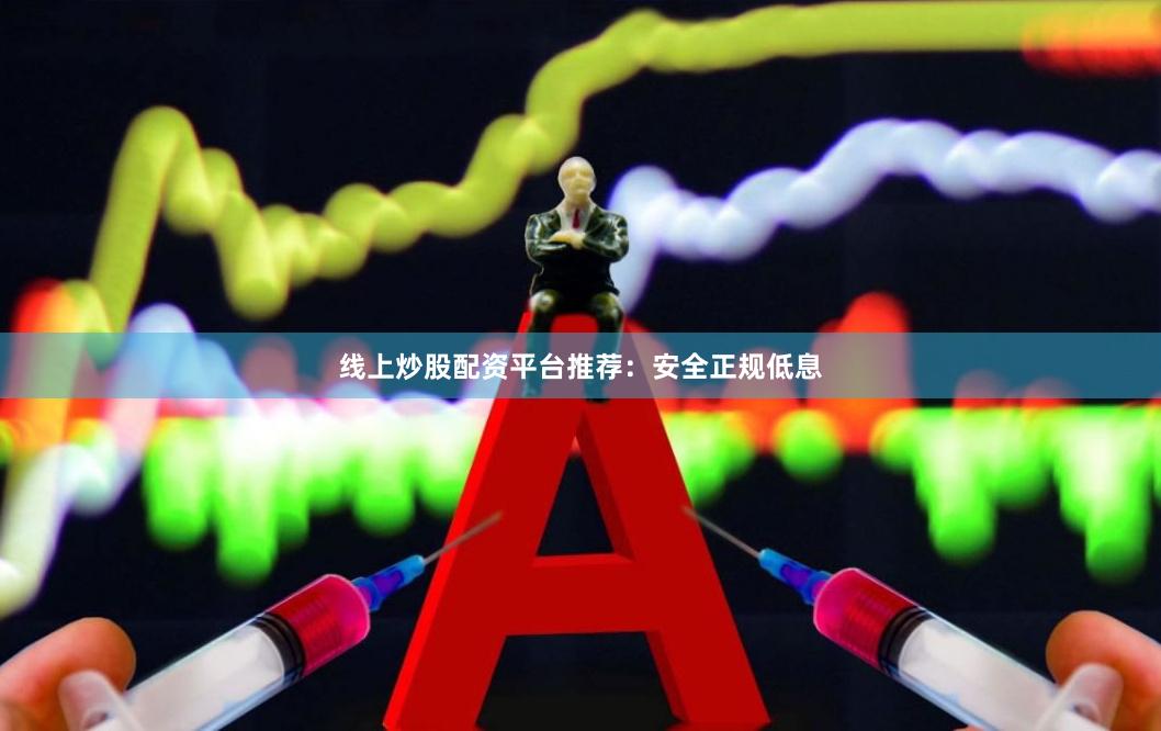 线上炒股配资平台推荐：安全正规低息