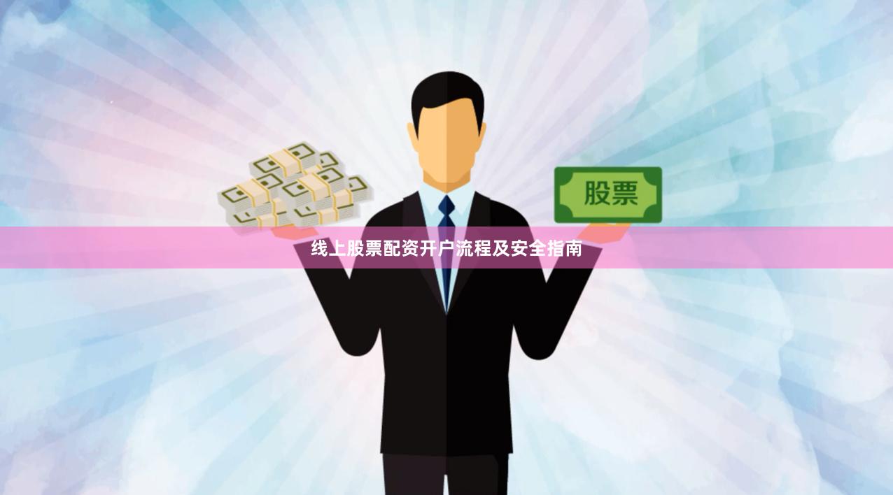 线上股票配资开户流程及安全指南
