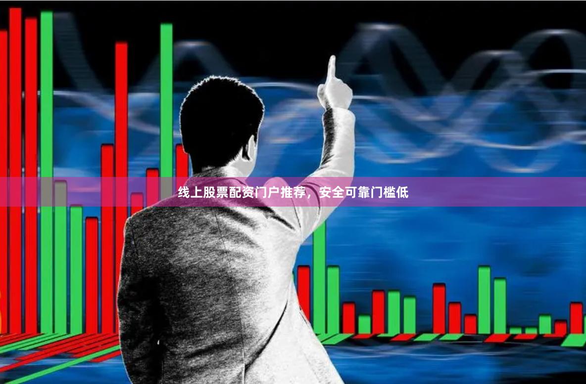 线上股票配资门户推荐，安全可靠门槛低