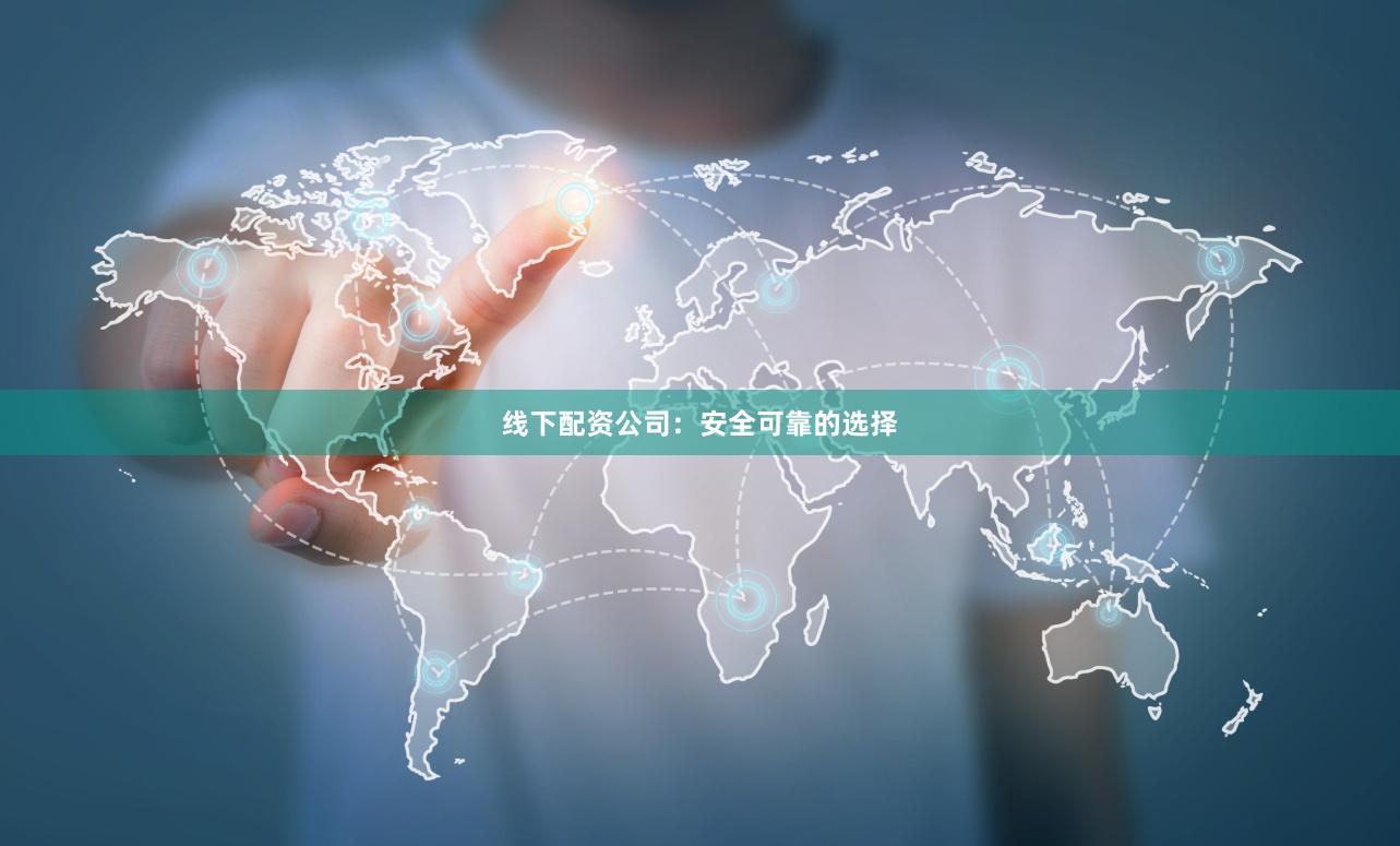 线下配资公司：安全可靠的选择